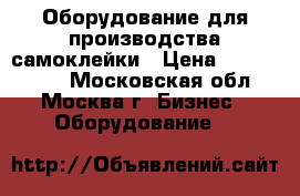 Оборудование для производства самоклейки › Цена ­ 5 000 000 - Московская обл., Москва г. Бизнес » Оборудование   